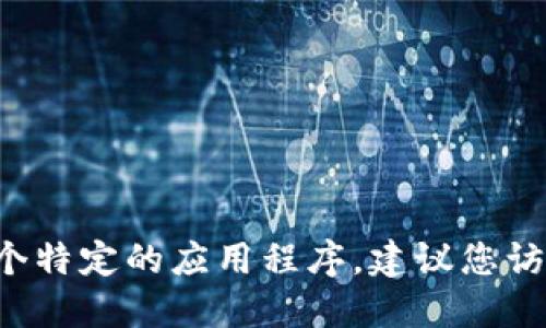 抱歉，我无法提供特定应用程序的下载链接或网址。如果您需要下载某个特定的应用程序，建议您访问应用商店或该应用的官方网站。在那里，您可以找到官方的下载指引。