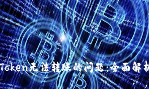 如何解决imToken无法转账的问题：全面解析和解决方案