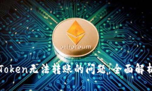 如何解决imToken无法转账的问题：全面解析和解决方案
