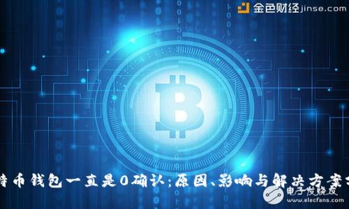 比特币钱包一直是0确认：原因、影响与解决方案分析