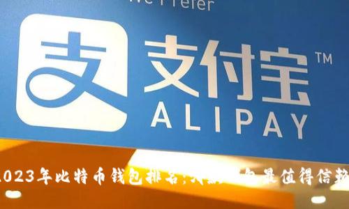 2023年比特币钱包排名：哪款钱包最值得信赖？