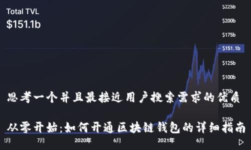 思考一个并且最接近用户搜索需求的优质

从零开始：如何开通区块链钱包的详细指南