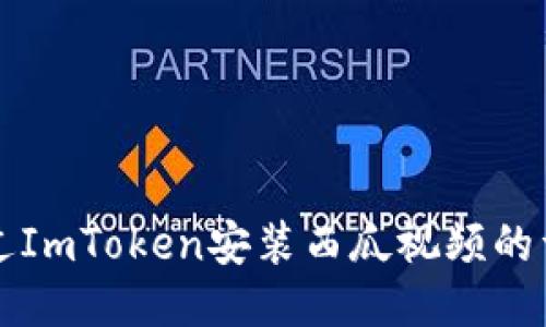 怎样通过ImToken安装西瓜视频的详细指南