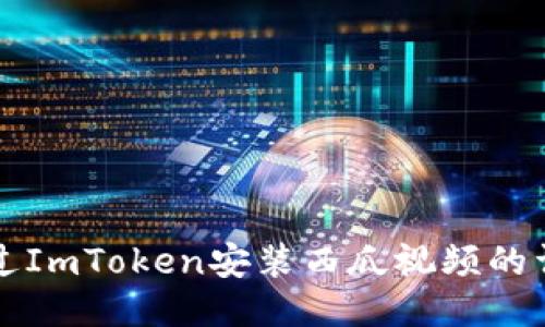怎样通过ImToken安装西瓜视频的详细指南