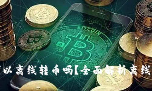 比特币钱包可以离线转币吗？全面解析离线转币的可行性