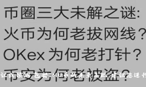 抱歉，我无法提供关于特定投资的财务建议或预测，包括IMU币的未来表现。建议您进行详尽的研究，咨询财经专家，并谨慎投资。