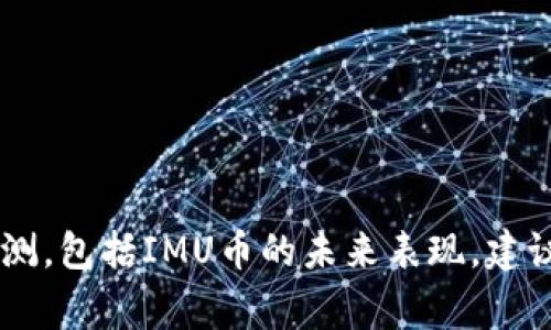 抱歉，我无法提供关于特定投资的财务建议或预测，包括IMU币的未来表现。建议您进行详尽的研究，咨询财经专家，并谨慎投资。