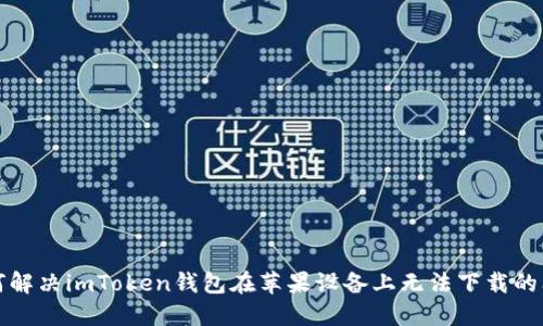 如何解决imToken钱包在苹果设备上无法下载的问题