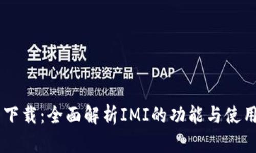 IMI 下载：全面解析IMI的功能与使用指南