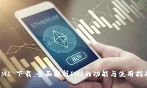 IMI 下载：全面解析IMI的功能与使用指南