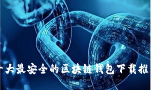 十大最安全的区块链钱包下载推荐