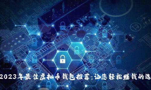: 2023年最佳虚拟币钱包推荐：让您轻松赚钱的选择