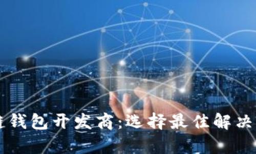 青岛区块链钱包开发商：选择最佳解决方案的指南